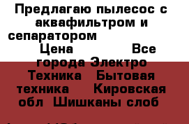 Предлагаю пылесос с аквафильтром и сепаратором Krausen Eco Star › Цена ­ 29 990 - Все города Электро-Техника » Бытовая техника   . Кировская обл.,Шишканы слоб.